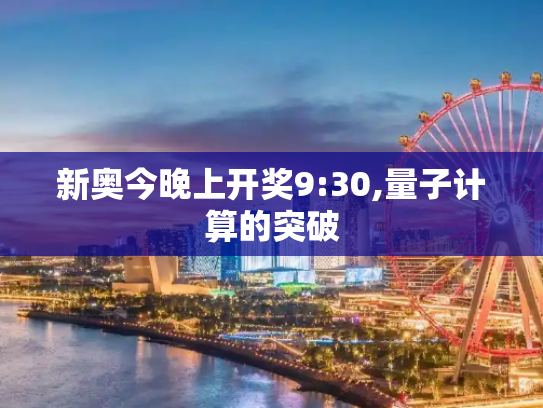 新奥今晚上开奖9:30,量子计算的突破