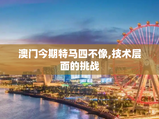 澳门今期特马四不像,技术层面的挑战