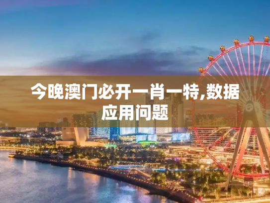 今晚澳门必开一肖一特,数据应用问题
