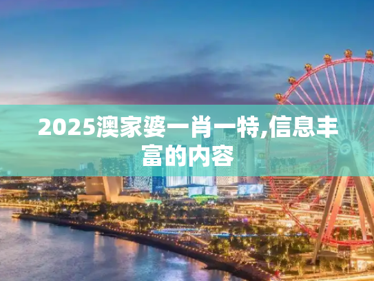 2025澳家婆一肖一特,信息丰富的内容