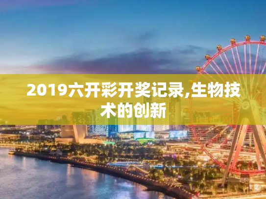 2019六开彩开奖记录,生物技术的创新