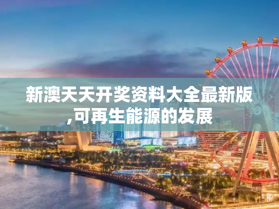 新澳天天开奖资料大全最新版,可再生能源的发展