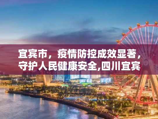 宜宾市，疫情防控成效显著，守护人民健康安全,四川宜宾疫情防控成效显著