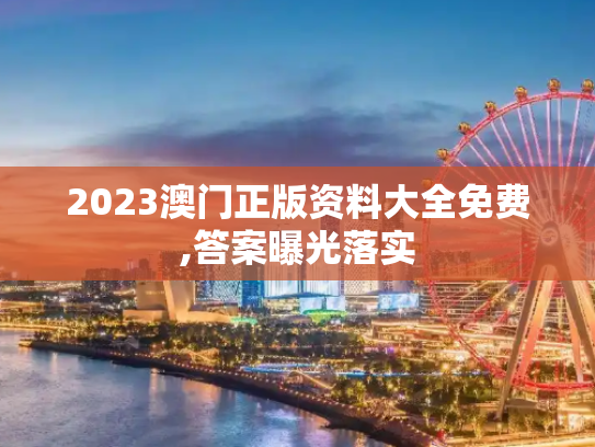 2023澳门正版资料大全免费,答案曝光落实