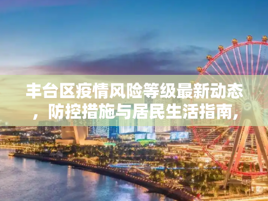 丰台区疫情风险等级最新动态，防控措施与居民生活指南,丰台区疫情风险等级最新