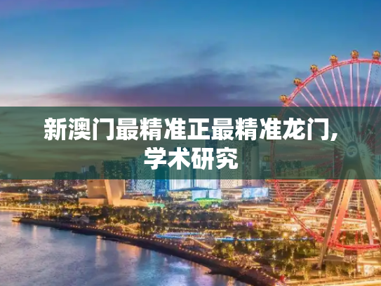 新澳门最精准正最精准龙门,学术研究