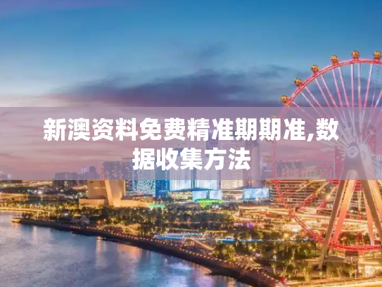 新澳资料免费精准期期准,数据收集方法