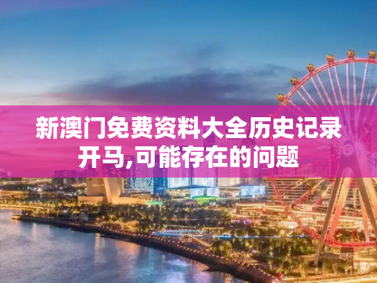 新澳门免费资料大全历史记录开马,可能存在的问题