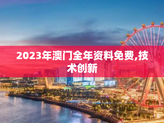 2023年澳门全年资料免费,技术创新