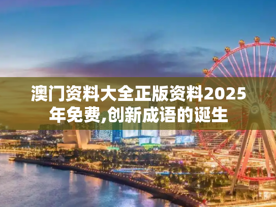 澳门资料大全正版资料2025年免费,创新成语的诞生