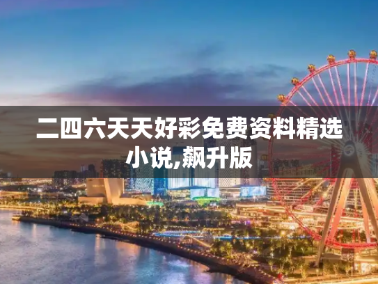二四六天天好彩免费资料精选小说,飙升版
