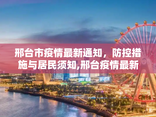 邢台市疫情最新通知，防控措施与居民须知,邢台疫情最新通知