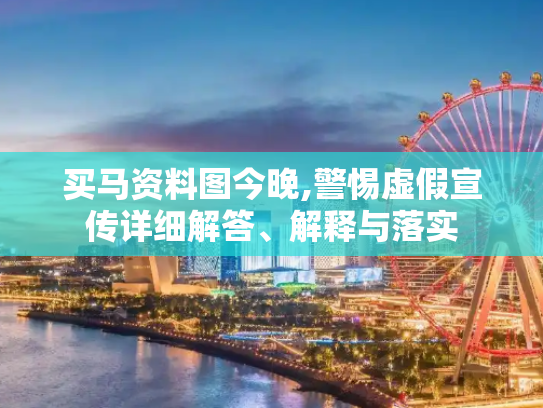 买马资料图今晚,警惕虚假宣传详细解答、解释与落实