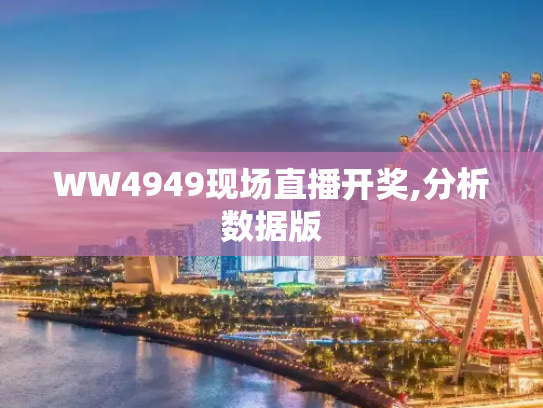 WW4949现场直播开奖,分析数据版