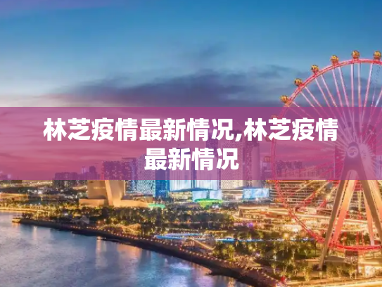 林芝疫情最新情况,林芝疫情最新情况