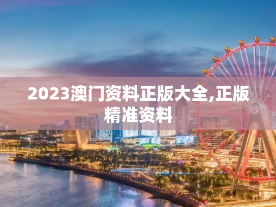 2023澳门资料正版大全,正版精准资料
