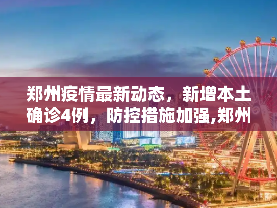郑州疫情最新动态，新增本土确诊4例，防控措施加强,郑州新增本土确诊4例