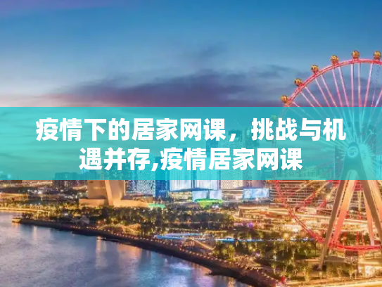 疫情下的居家网课，挑战与机遇并存,疫情居家网课