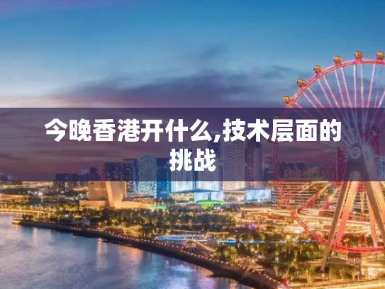 今晚香港开什么,技术层面的挑战