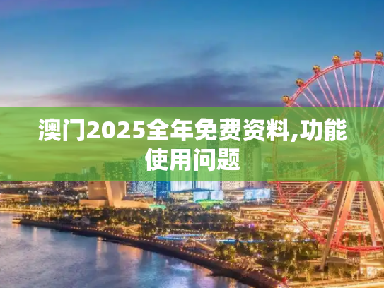 澳门2025全年免费资料,功能使用问题