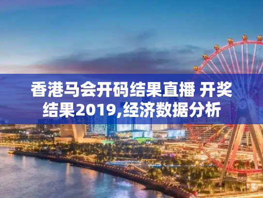香港马会开码结果直播 开奖结果2019,经济数据分析