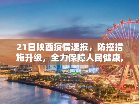 21日陕西疫情速报，防控措施升级，全力保障人民健康,21日陕西疫情速报