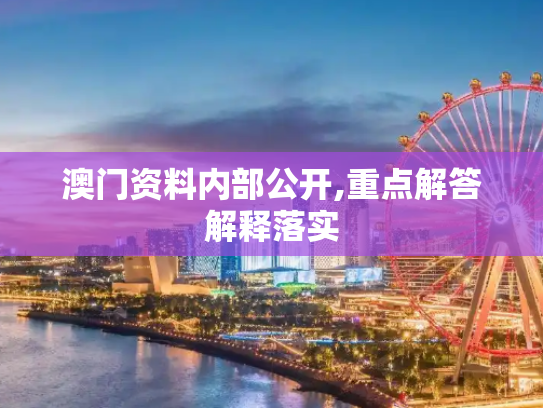 澳门资料内部公开,重点解答解释落实