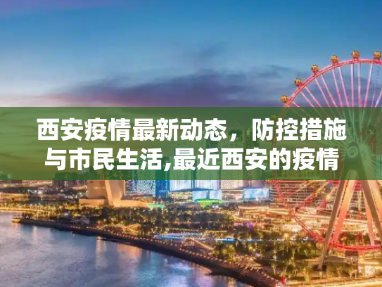 西安疫情最新动态，防控措施与市民生活,最近西安的疫情情况