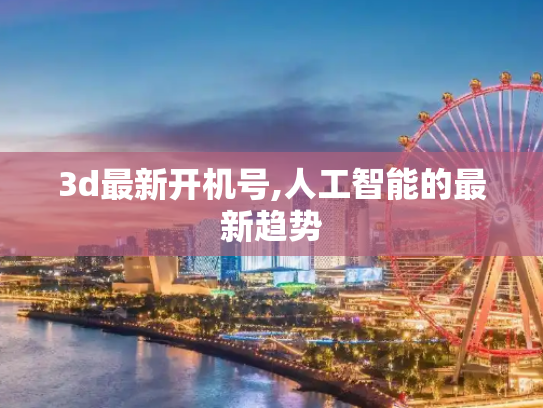 3d最新开机号,人工智能的最新趋势