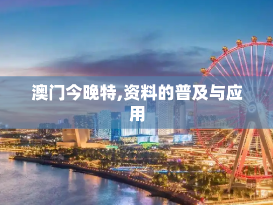 澳门今晚特,资料的普及与应用