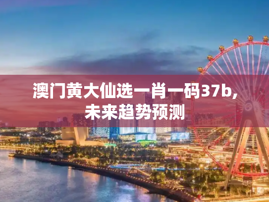 澳门黄大仙选一肖一码37b,未来趋势预测