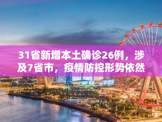 31省新增本土确诊26例，涉及7省市，疫情防控形势依然严峻,31省新增本土确诊26例涉及7省市