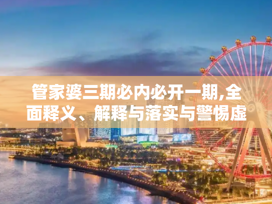 管家婆三期必内必开一期,全面释义、解释与落实与警惕虚假宣传