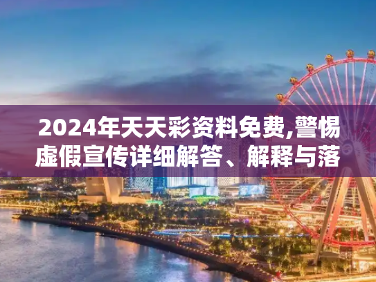 2024年天天彩资料免费,警惕虚假宣传详细解答、解释与落实
