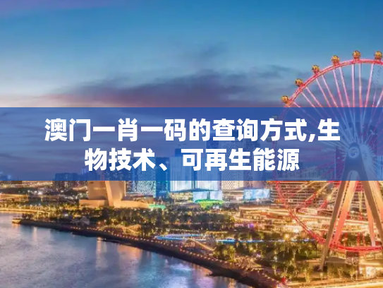 澳门一肖一码的查询方式,生物技术、可再生能源