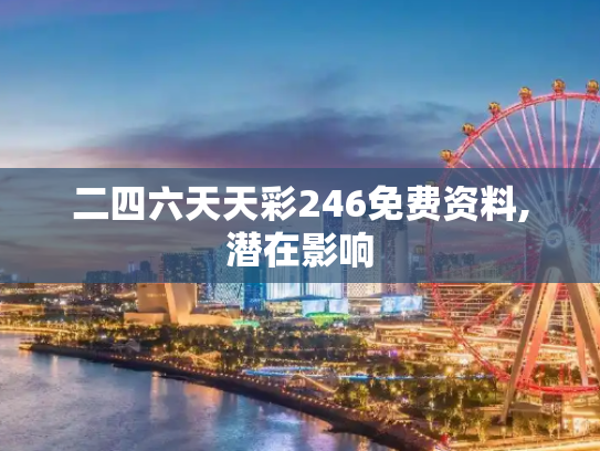 二四六天天彩246免费资料,潜在影响