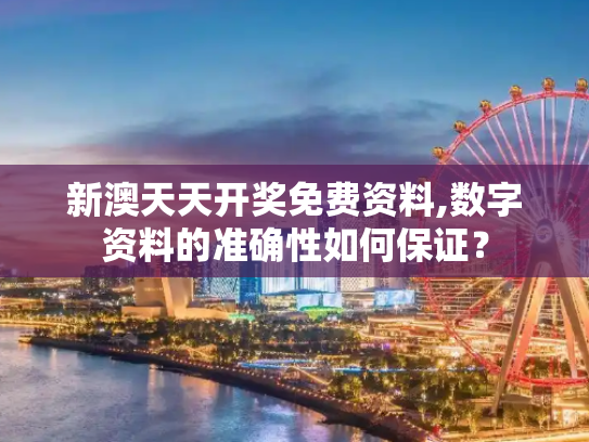 新澳天天开奖免费资料,数字资料的准确性如何保证？