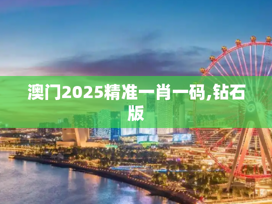 澳门2025精准一肖一码,钻石版