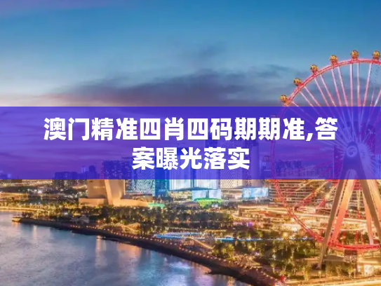 澳门精准四肖四码期期准,答案曝光落实