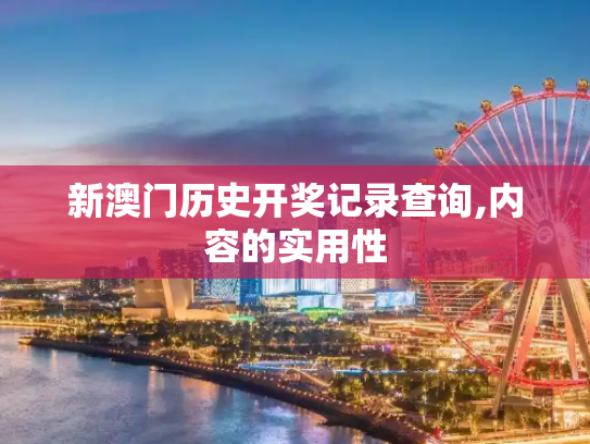 新澳门历史开奖记录查询,内容的实用性