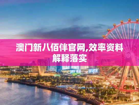 澳门新八佰伴官网,效率资料解释落实