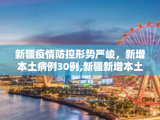 新疆疫情防控形势严峻，新增本土病例30例,新疆新增本土病例30例