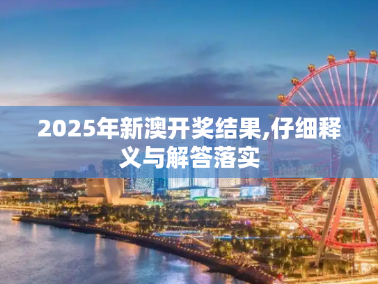 2025年新澳开奖结果,仔细释义与解答落实