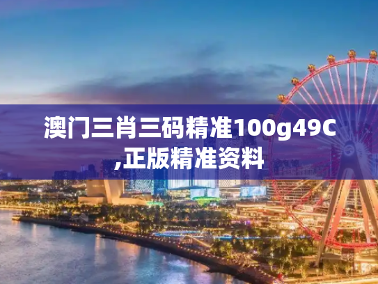 澳门三肖三码精准100g49C,正版精准资料