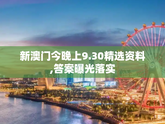 新澳门今晚上9.30精选资料,答案曝光落实
