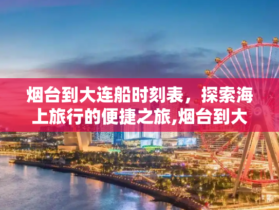 烟台到大连船时刻表，探索海上旅行的便捷之旅,烟台到大连船时刻表