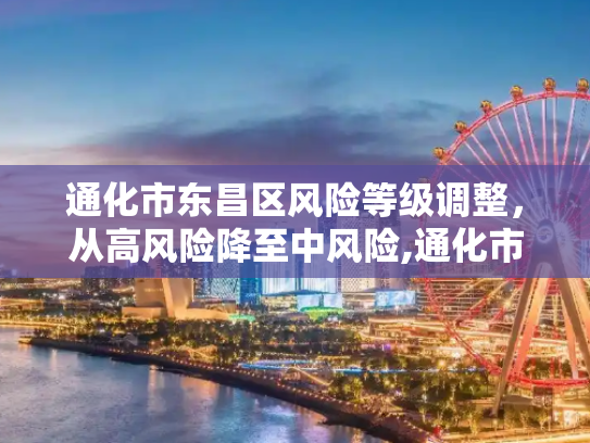 通化市东昌区风险等级调整，从高风险降至中风险,通化市东昌区调为中风险