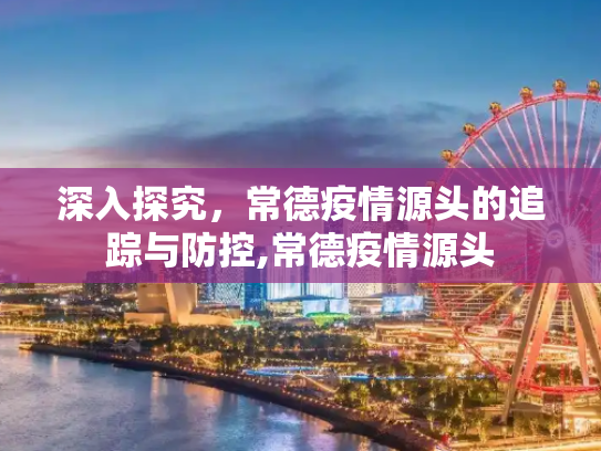 深入探究，常德疫情源头的追踪与防控,常德疫情源头