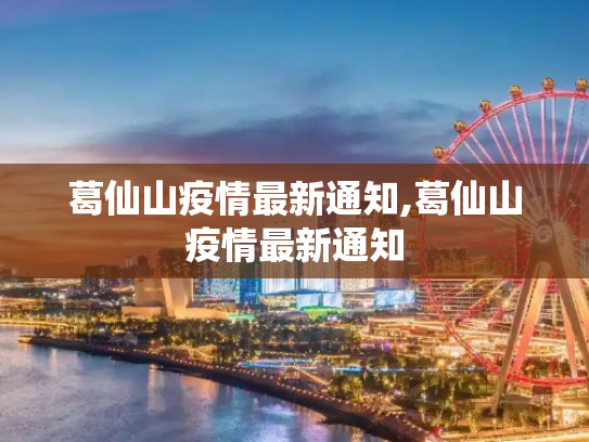 葛仙山疫情最新通知,葛仙山疫情最新通知