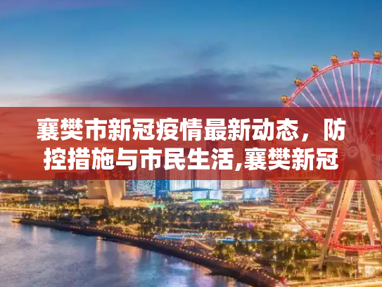 襄樊市新冠疫情最新动态，防控措施与市民生活,襄樊新冠疫情最新消息